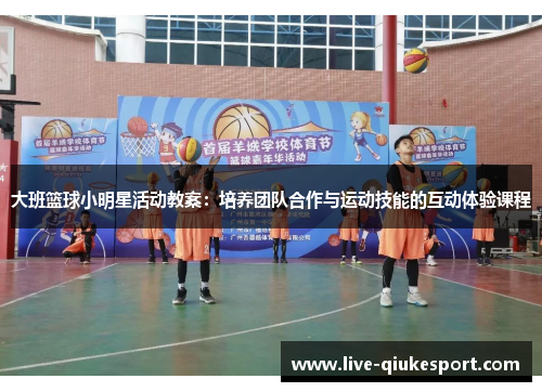 大班篮球小明星活动教案：培养团队合作与运动技能的互动体验课程