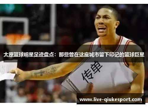 太原篮球明星足迹盘点:那些曾在这座城市留下印记的篮球巨星