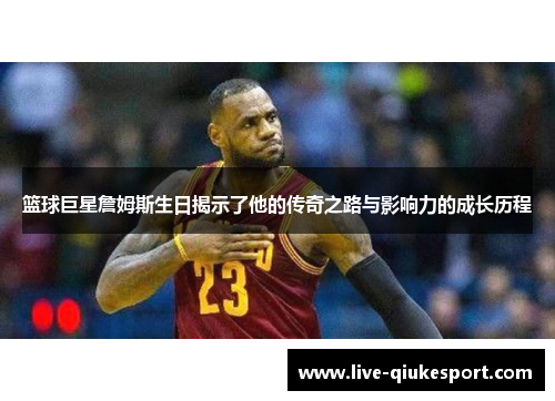 篮球巨星詹姆斯生日揭示了他的传奇之路与影响力的成长历程