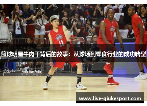 篮球明星牛肉干背后的故事:从球场到零食行业的成功转型