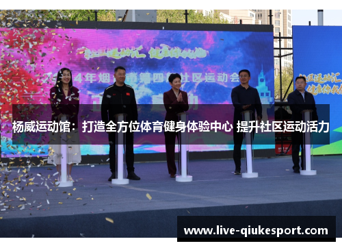 杨威运动馆:打造全方位体育健身体验中心 提升社区运动活力